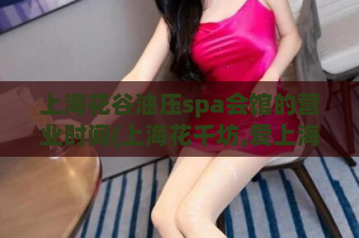 上海花谷油压spa会馆的营业时间(上海花千坊,爱上海1314)