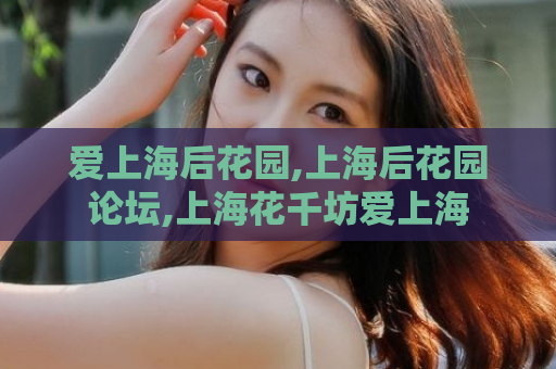 爱上海后花园,上海后花园论坛,上海花千坊爱上海