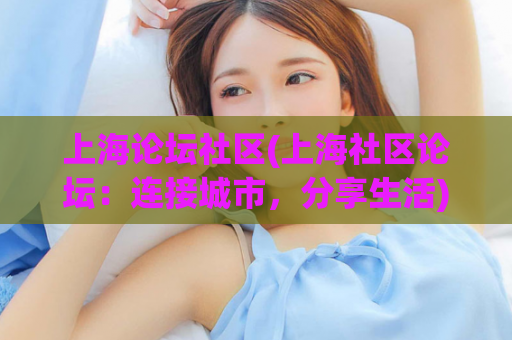 上海论坛社区(上海社区论坛：连接城市，分享生活)