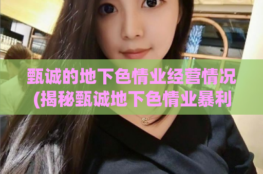 甄诚的地下色情业经营情况(揭秘甄诚地下色情业暴利经营现状)