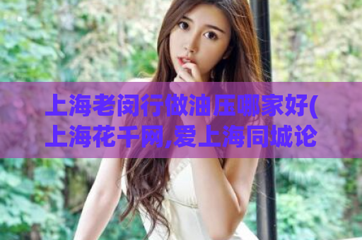 上海老闵行做油压哪家好(上海花千网,爱上海同城论坛)