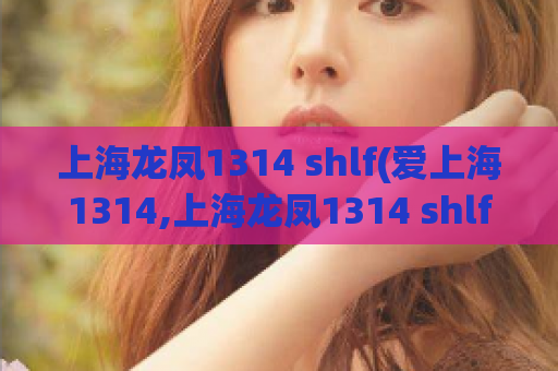 上海龙凤1314 shlf(爱上海1314,上海龙凤1314 shlf)