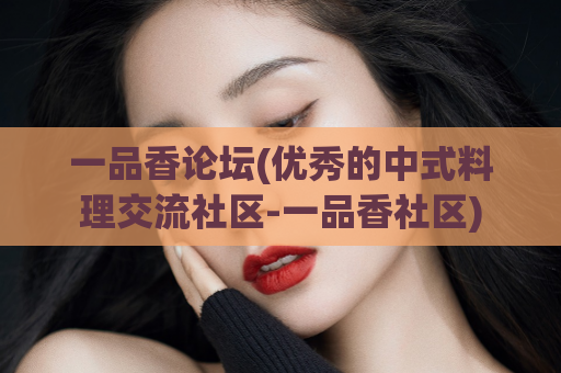 一品香论坛(优秀的中式料理交流社区-一品香社区)
