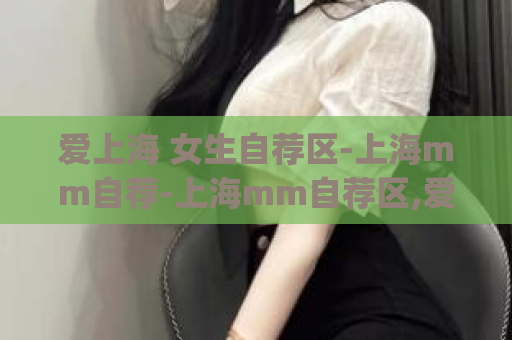 爱上海 女生自荐区-上海mm自荐-上海mm自荐区,爱上海自荐区)
