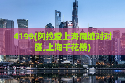 4199(阿拉爱上海同城对对碰,上海千花楼)