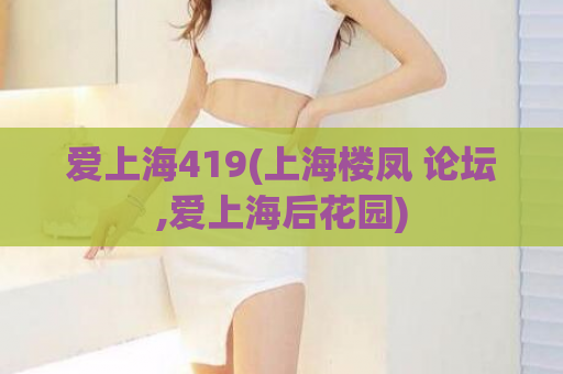 爱上海419(上海楼凤 论坛,爱上海后花园)