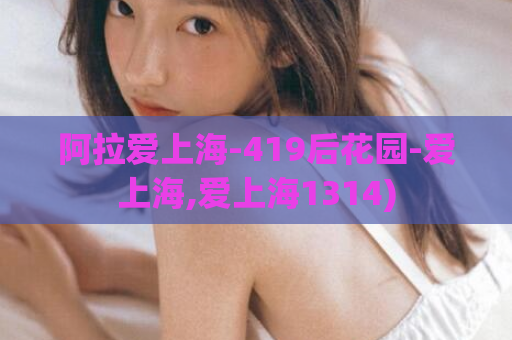 阿拉爱上海-419后花园-爱上海,爱上海1314)