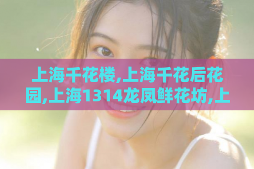上海千花楼,上海千花后花园,上海1314龙凤鲜花坊,上海后花园
