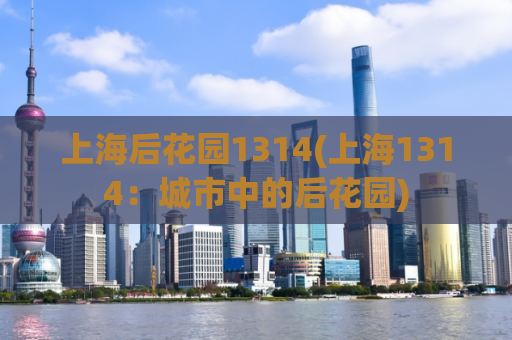 上海后花园1314(上海1314：城市中的后花园)