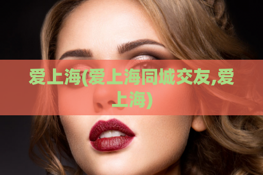 爱上海(爱上海同城交友,爱上海)