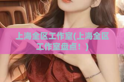 上海全区工作室(上海全区工作室盘点！)