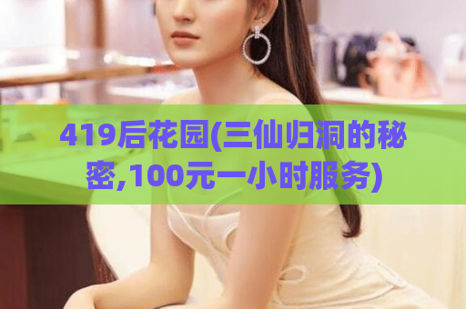 419后花园(三仙归洞的秘密,100元一小时服务)
