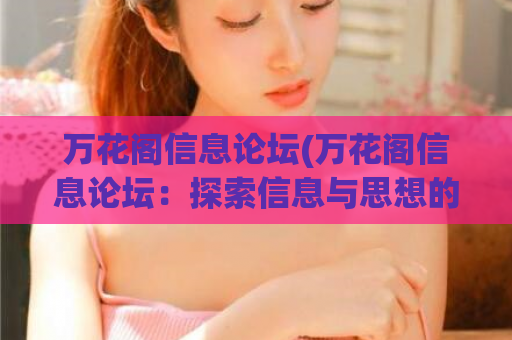 万花阁信息论坛(万花阁信息论坛：探索信息与思想的世界)