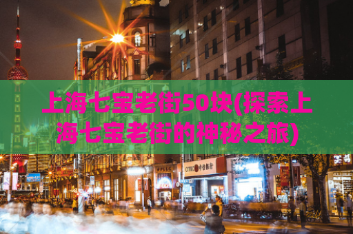 上海七宝老街50块(探索上海七宝老街的神秘之旅)