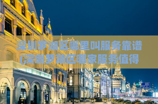 深圳罗湖区哪里叫服务靠谱(深圳罗湖区哪家服务值得信赖？)