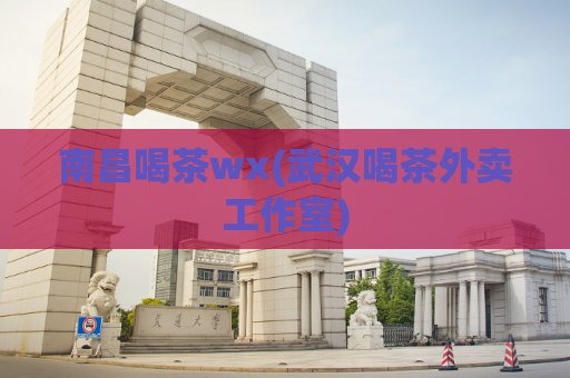 南昌喝茶wx(武汉喝茶外卖工作室)