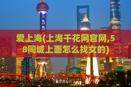 爱上海(上海千花网官网,58同城上面怎么找女的)