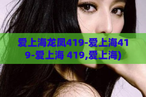 爱上海龙凤419-爱上海419-爱上海 419,爱上海)