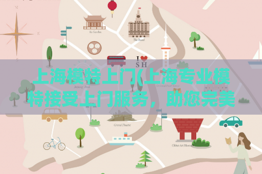 上海模特上门(上海专业模特接受上门服务，助您完美呈现)
