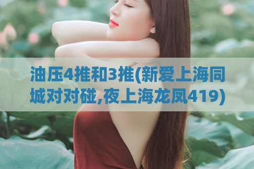 油压4推和3推(新爱上海同城对对碰,夜上海龙凤419)