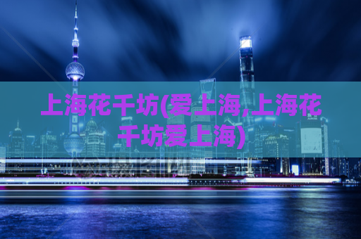 上海花千坊(爱上海,上海花千坊爱上海)