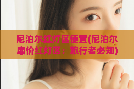 尼泊尔红灯区便宜(尼泊尔廉价红灯区：旅行者必知)