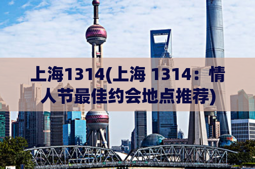 上海1314(上海 1314：情人节最佳约会地点推荐)