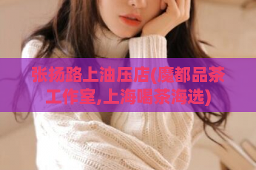 张扬路上油压店(魔都品茶工作室,上海喝茶海选)