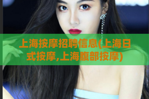 上海按摩招聘信息(上海日式按摩,上海腹部按摩)