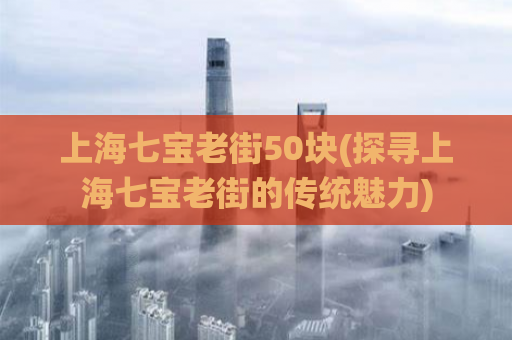 上海七宝老街50块(探寻上海七宝老街的传统魅力)