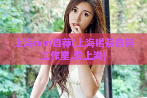 上海mm自荐(上海喝茶自带工作室,爱上海)