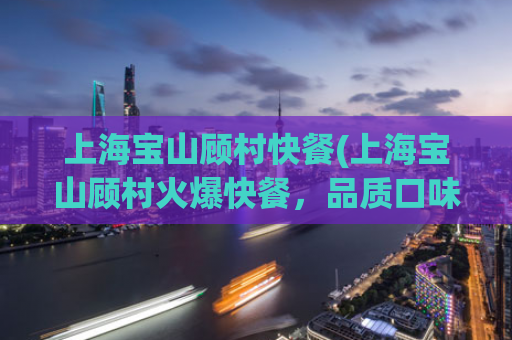 上海宝山顾村快餐(上海宝山顾村火爆快餐，品质口味双赢！)