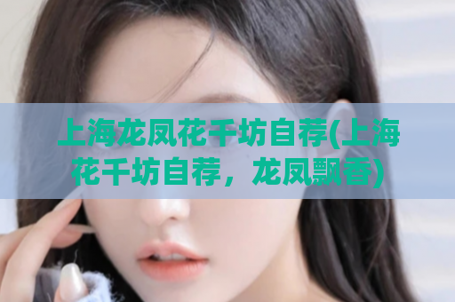 上海龙凤花千坊自荐(上海花千坊自荐，龙凤飘香)