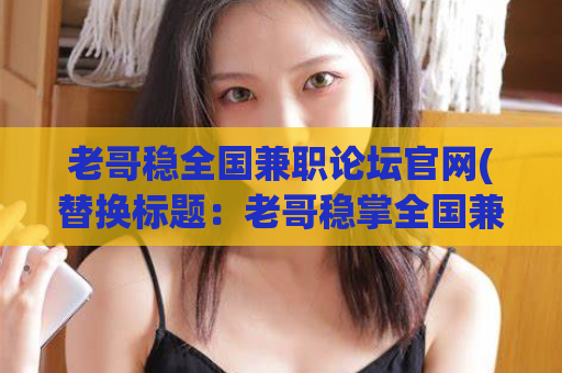 老哥稳全国兼职论坛官网(替换标题：老哥稳掌全国兼职论坛官网)