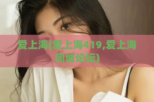 爱上海(爱上海419,爱上海同城论坛)