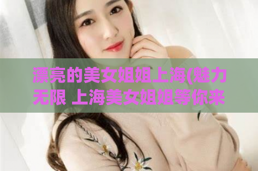 漂亮的美女姐姐上海(魅力无限 上海美女姐姐等你来发现)