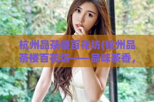 杭州品茶楼百花坊(杭州品茶楼百花坊——品味茶香，赏花海)