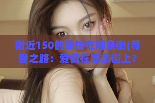 附近150的爱情在哪条街(寻爱之路：爱情在哪条街上？)