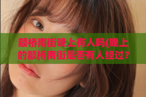 颛桥南街晚上有人吗(晚上的颛桥南街是否有人经过？)