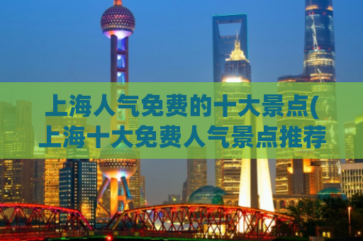 上海人气免费的十大景点(上海十大免费人气景点推荐)