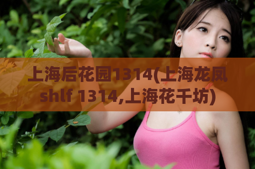 上海后花园1314(上海龙凤shlf 1314,上海花千坊)