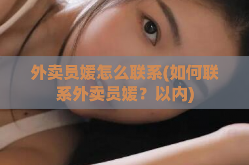 外卖员媛怎么联系(如何联系外卖员媛？以内)