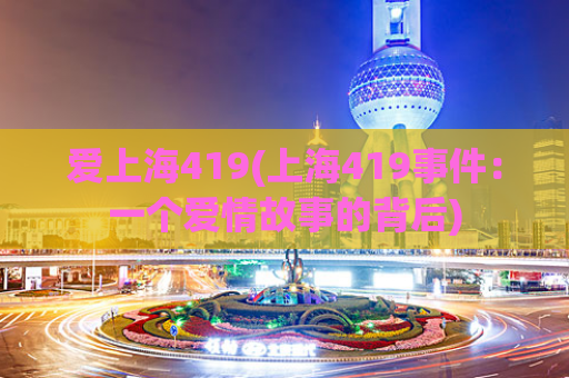爱上海419(上海419事件：一个爱情故事的背后)