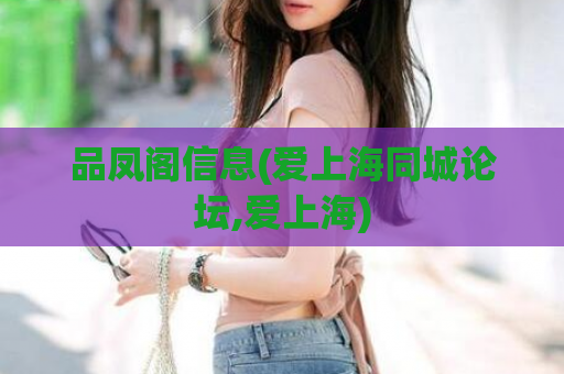 品凤阁信息(爱上海同城论坛,爱上海)