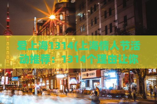 爱上海1314(上海情人节活动推荐：1314个理由让你爱上这座城市)