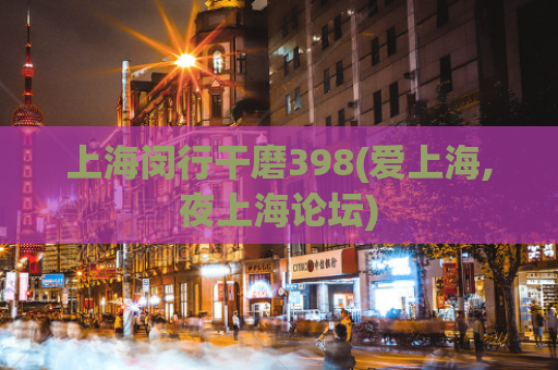 上海闵行干磨398(爱上海,夜上海论坛)