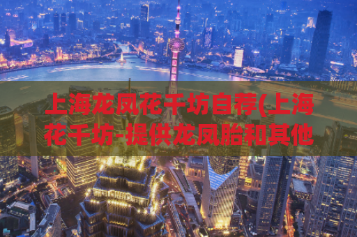 上海龙凤花千坊自荐(上海花千坊-提供龙凤胎和其他优质品种，让你的花园充满生机)