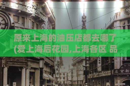 原来上海的油压店都去哪了(爱上海后花园,上海各区 品茶)