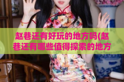 赵巷还有好玩的地方吗(赵巷还有哪些值得探索的地方？)