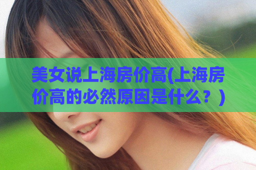 美女说上海房价高(上海房价高的必然原因是什么？)